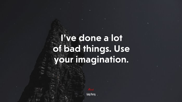 I’ve done a lot of bad things. Use your imagination. | Katy Perry quote