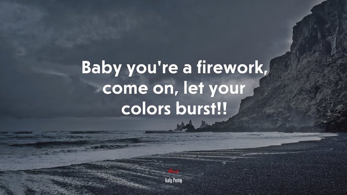 Baby you’re a firework, come on, let your colors burst!! | Katy Perry quote