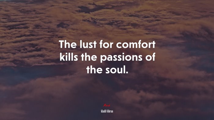 The lust for comfort kills the passions of the soul. | Khalil Gibran quote