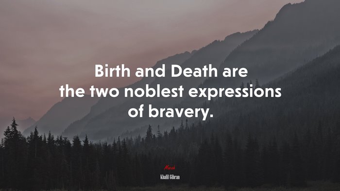 Birth and Death are the two noblest expressions of bravery. | Khalil Gibran quote