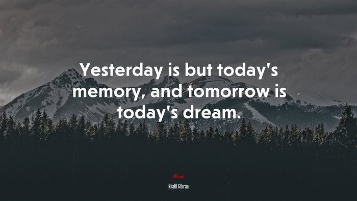 Yesterday is but today’s memory, and tomorrow is today’s dream. | Khalil Gibran quote