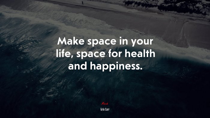 Make space in your life, space for health and happiness. | Kris Carr quote