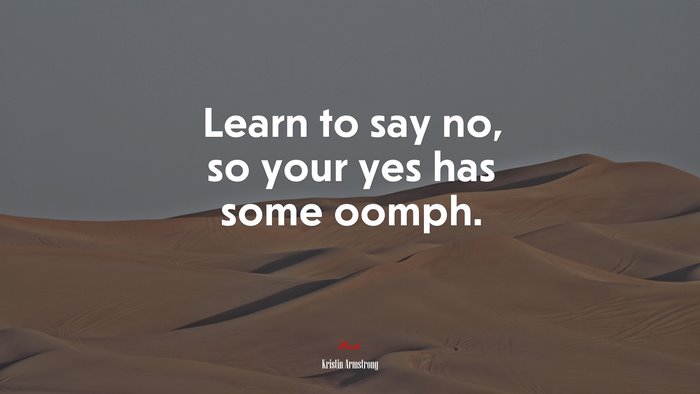 Learn to say no, so your yes has some oomph. | Kristin Armstrong quote