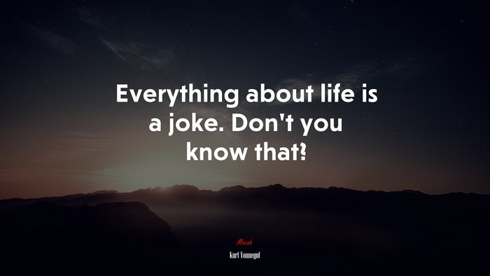 Everything about life is a joke. Don’t you know that? | Kurt Vonnegut quote