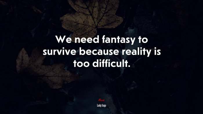 We need fantasy to survive because reality is too difficult. | Lady Gaga quote