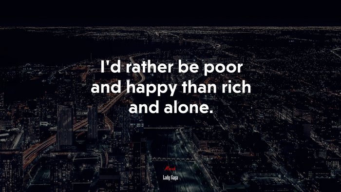 I’d rather be poor and happy than rich and alone. | Lady Gaga quote