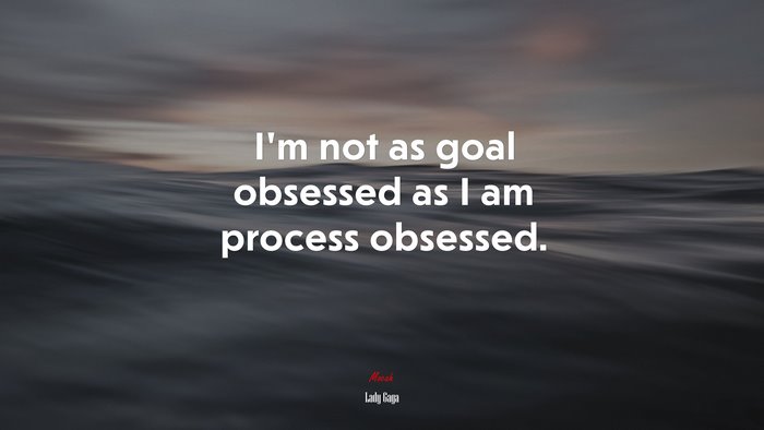 I’m not as goal obsessed as I am process obsessed. | Lady Gaga quote
