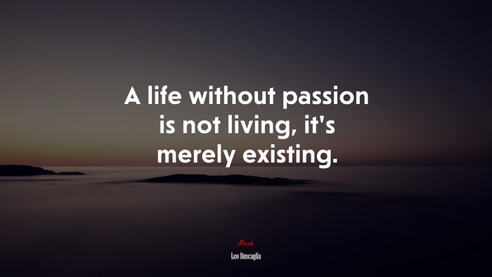 A life without passion is not living, it’s merely existing. | Leo Buscaglia quote