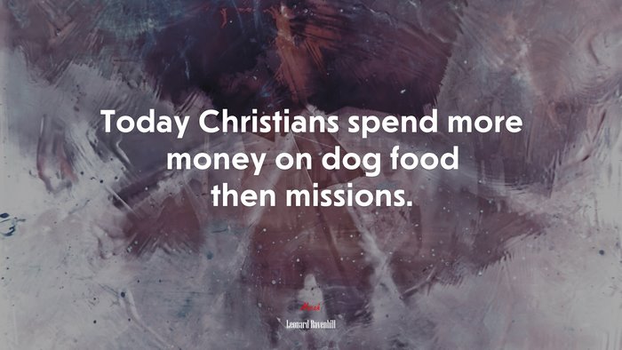 Today Christians spend more money on dog food then missions. | Leonard Ravenhill quote