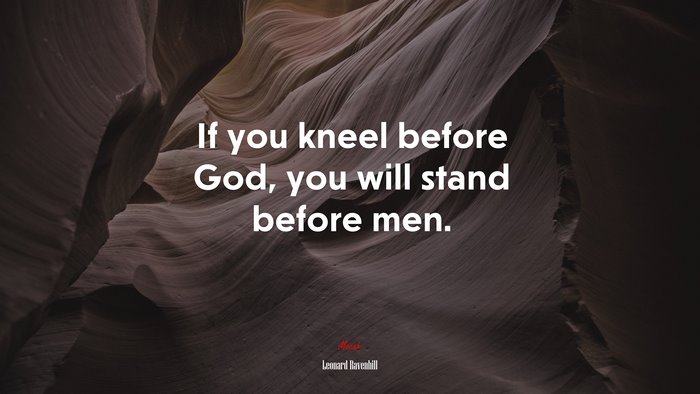 If you kneel before God, you will stand before men. | Leonard Ravenhill quote