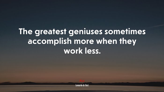 The greatest geniuses sometimes accomplish more when they work less. | Leonardo da Vinci quote