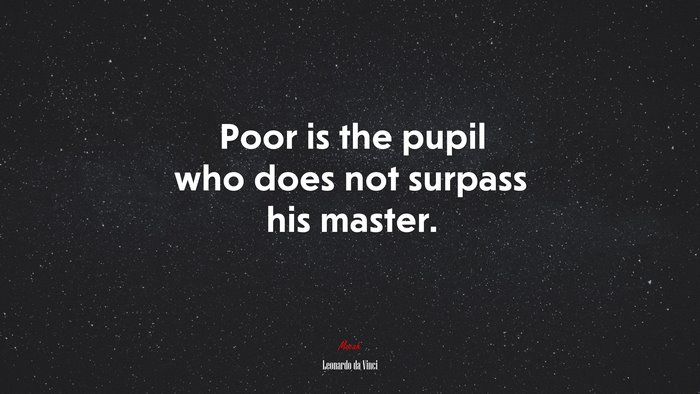 Poor is the pupil who does not surpass his master. | Leonardo da Vinci quote