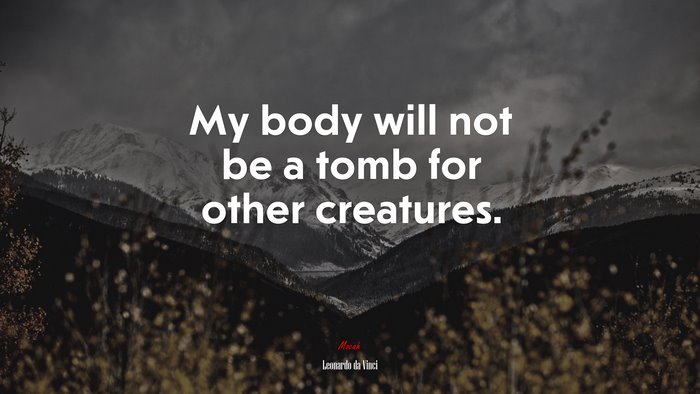 My body will not be a tomb for other creatures. | Leonardo da Vinci quote