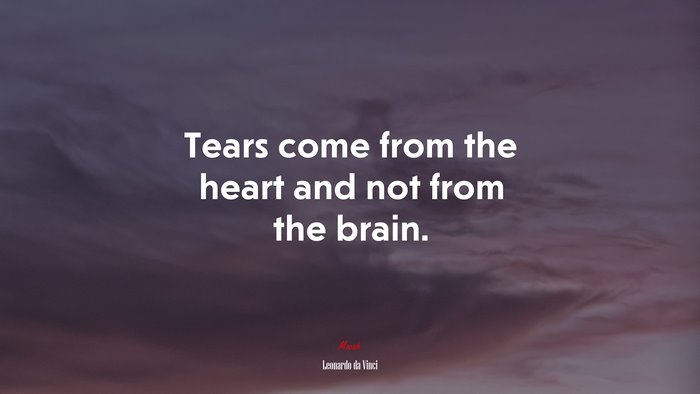 Tears come from the heart and not from the brain. | Leonardo da Vinci quote