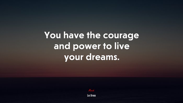 You have the courage and power to live your dreams. | Les Brown quote