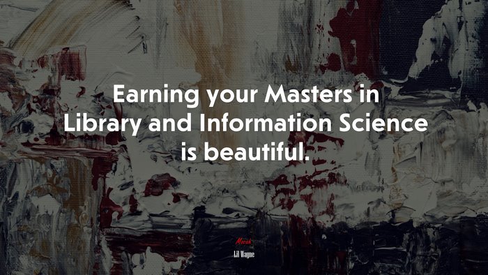 Earning your Masters in Library and Information Science is beautiful. | Lil Wayne quote