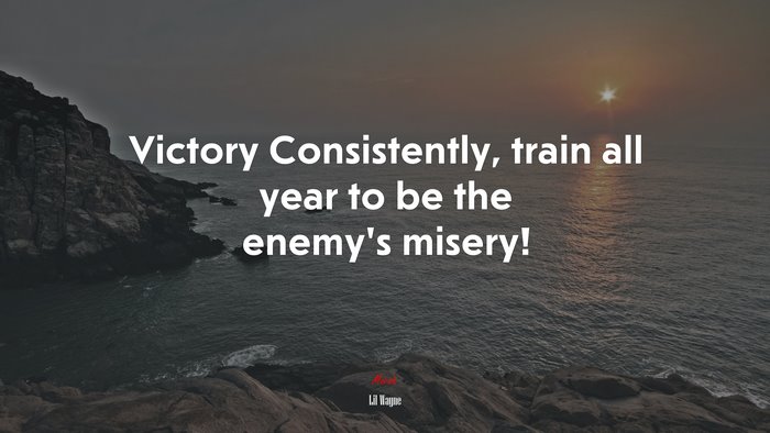 Victory Consistently, train all year to be the enemy’s misery! | Lil Wayne quote