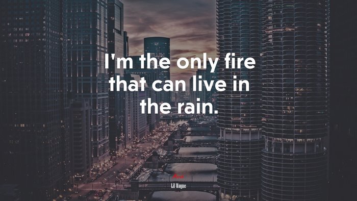 I’m the only fire that can live in the rain. | Lil Wayne quote