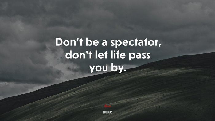Don’t be a spectator, don’t let life pass you by. | Lou Holtz quote