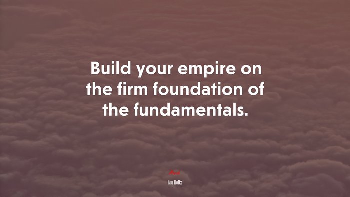 Build your empire on the firm foundation of the fundamentals. | Lou Holtz quote
