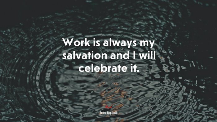 Work is always my salvation and I will celebrate it. | Louisa May Alcott quote