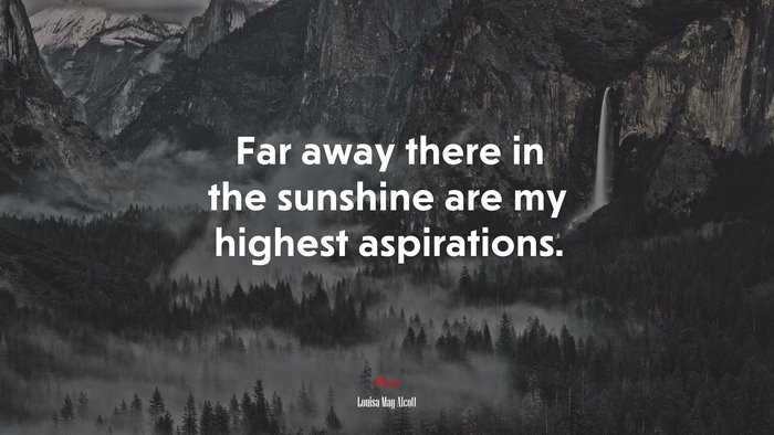 Far away there in the sunshine are my highest aspirations. | Louisa May Alcott quote