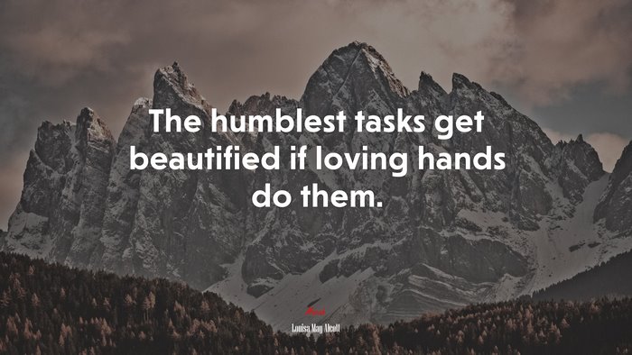 The humblest tasks get beautified if loving hands do them. | Louisa May Alcott quote
