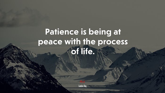 Patience is being at peace with the process of life. | Louise Hay quote