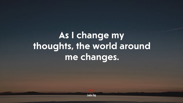 As I change my thoughts, the world around me changes. | Louise Hay quote