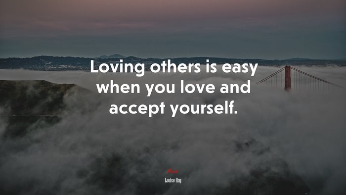 Loving others is easy when you love and accept yourself. | Louise Hay quote