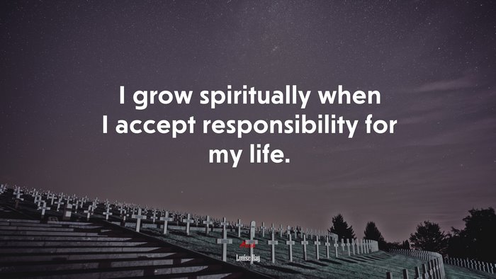 I grow spiritually when I accept responsibility for my life. | Louise Hay quote