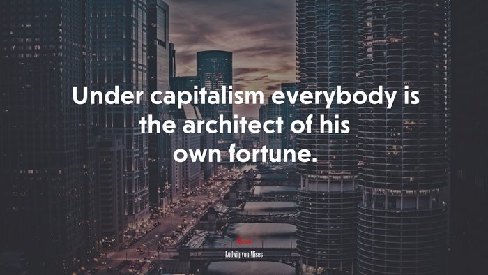 Under capitalism everybody is the architect of his own fortune. | Ludwig von Mises quote