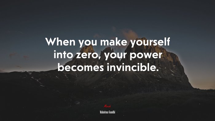 When you make yourself into zero, your power becomes invincible. | Mahatma Gandhi quote