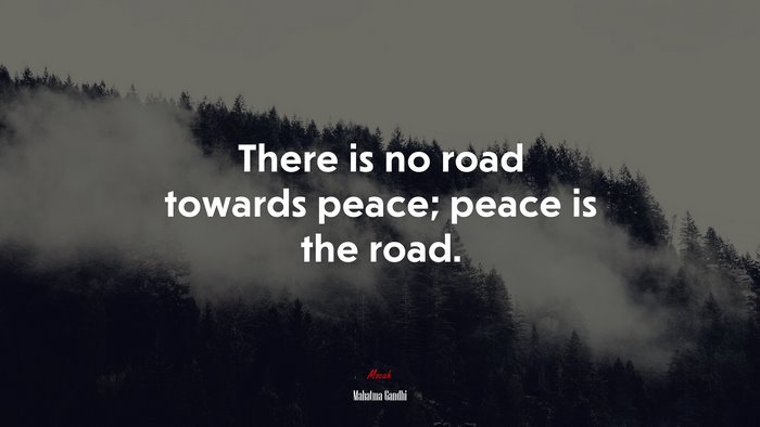 There is no road towards peace; peace is the road. | Mahatma Gandhi quote