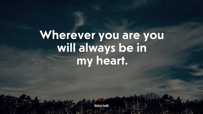 Wherever you are you will always be in my heart. | Mahatma Gandhi quote