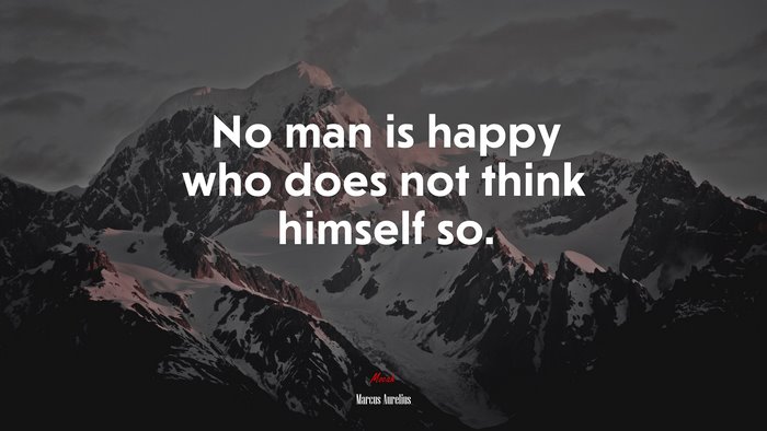 No man is happy who does not think himself so. | Marcus Aurelius quote