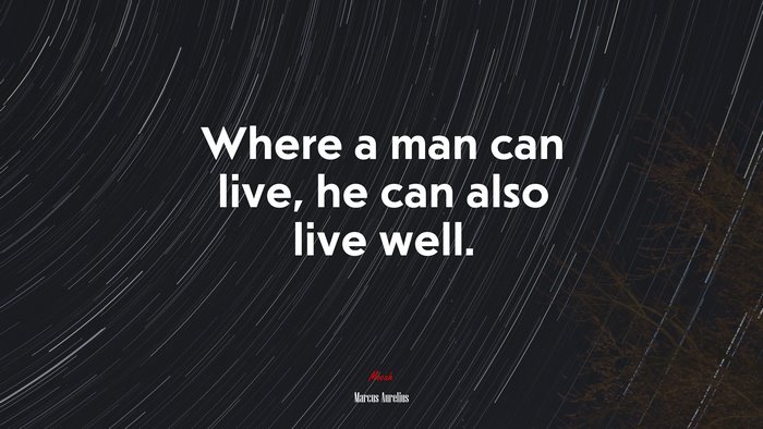 Where a man can live, he can also live well. | Marcus Aurelius quote
