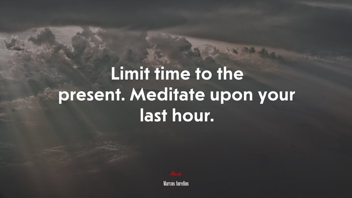 Limit time to the present. Meditate upon your last hour. | Marcus Aurelius quote