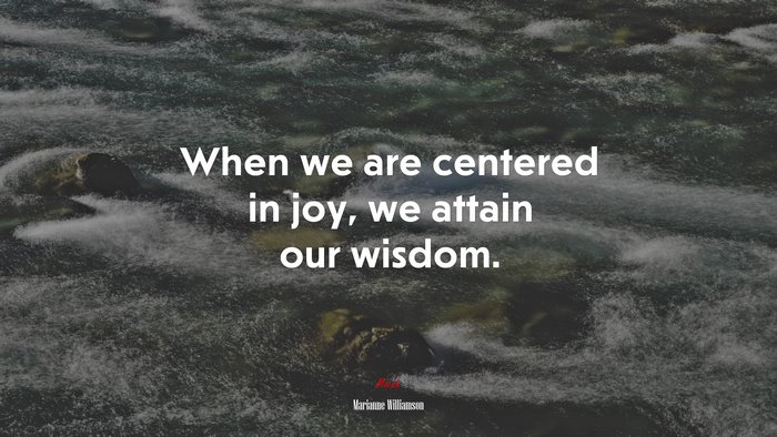 When we are centered in joy, we attain our wisdom. | Marianne Williamson quote