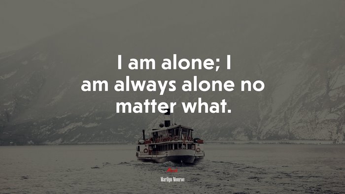 I am alone; I am always alone no matter what. | Marilyn Monroe quote