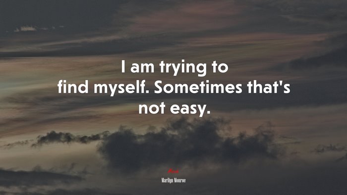I am trying to find myself. Sometimes that’s not easy. | Marilyn Monroe quote