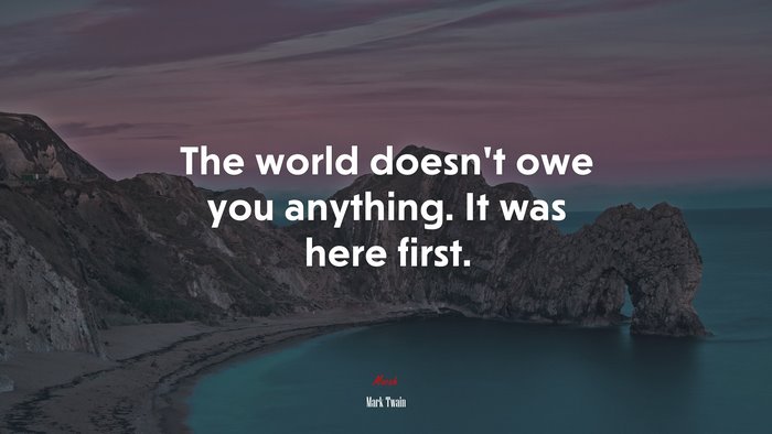 The world doesn’t owe you anything. It was here first. | Mark Twain quote