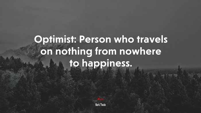 Optimist: Person who travels on nothing from nowhere to happiness. | Mark Twain quote