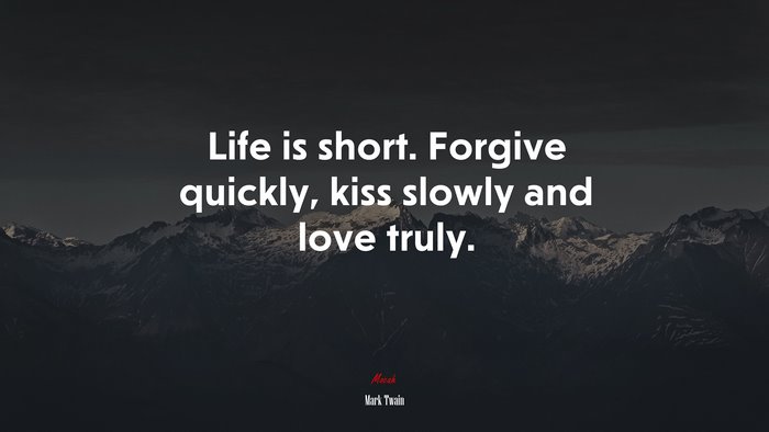 Life is short. Forgive quickly, kiss slowly and love truly. | Mark Twain quote