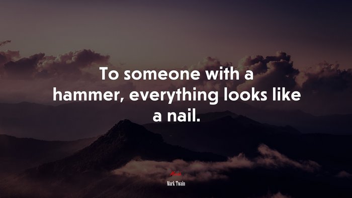 To someone with a hammer, everything looks like a nail. | Mark Twain quote