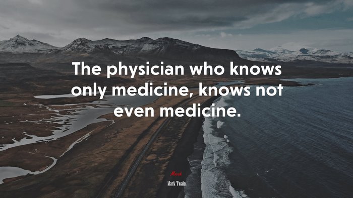 The physician who knows only medicine, knows not even medicine. | Mark Twain quote