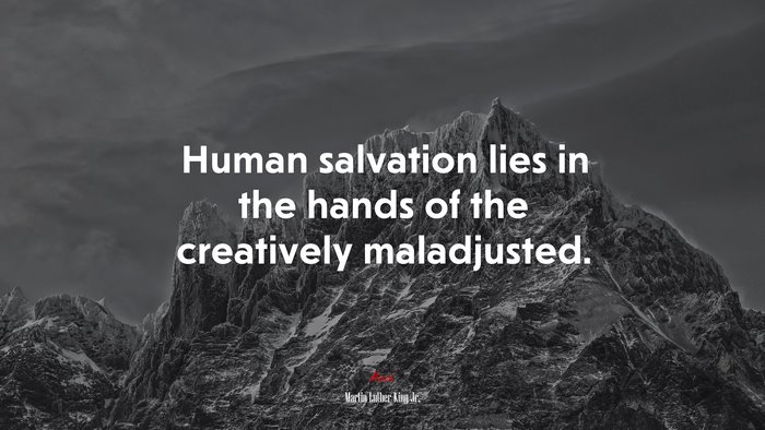 Human salvation lies in the hands of the creatively maladjusted. | Martin Luther King Jr. quote