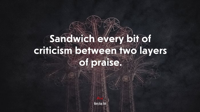 Sandwich every bit of criticism between two layers of praise. | Mary Kay Ash quote