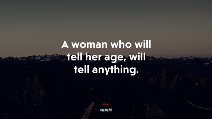 A woman who will tell her age, will tell anything. | Mary Kay Ash quote