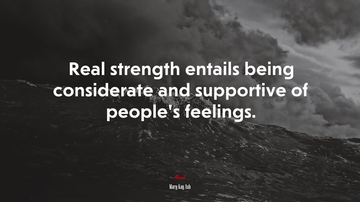 Real strength entails being considerate and supportive of people’s feelings. | Mary Kay Ash quote